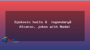 Djokovic lauds legendary Alcaraz, shares a joke with Nadal after final - djokovic lauds legendary