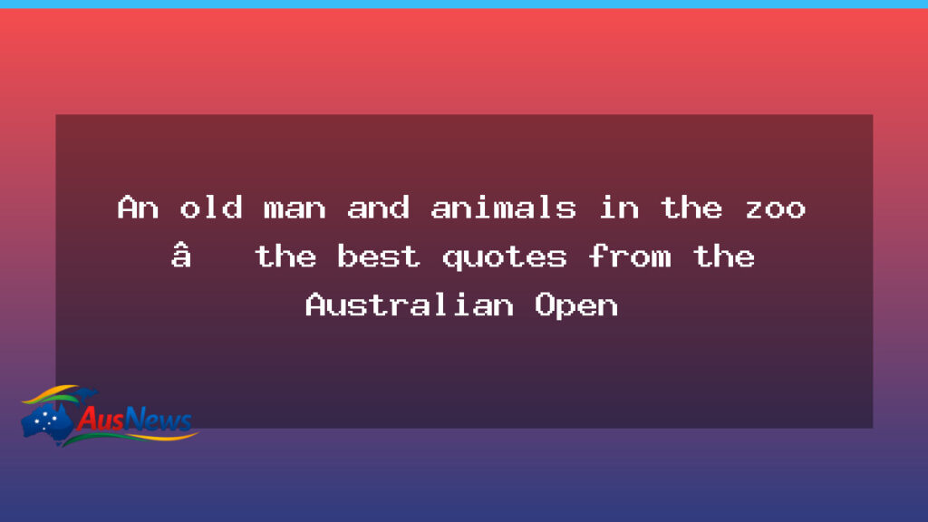Old Man, Wild Moments and Quirky Quips: Best Quotes from the Australian Open - old man wild
