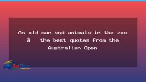 Old Man, Wild Moments and Quirky Quips: Best Quotes from the Australian Open - old man wild