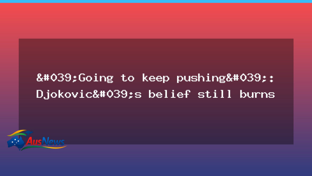 Djokovic vows to keep pushing as belief remains strong - djokovic vows keep