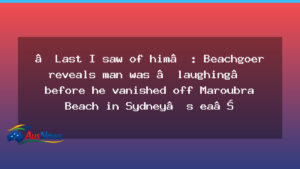 Witness account as search resumes for missing man off Maroubra Beach - witness account search