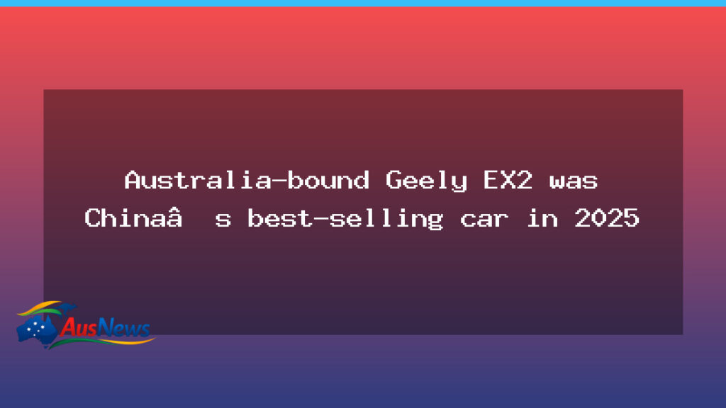 Australia-bound Geely EX2 tops China sales in 2025 - australia-bound geely ex2