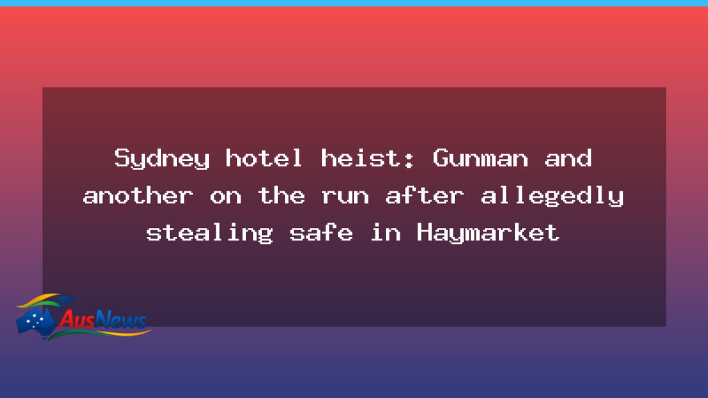 Sydney hotel heist: Gunman and accomplice on the run after safe theft in Haymarket - sydney hotel heist
