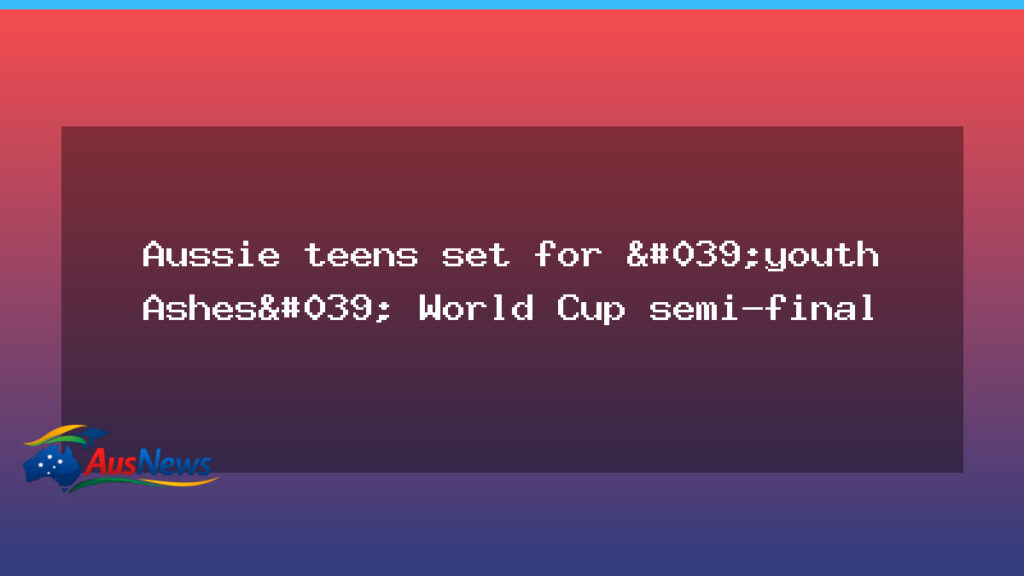 Aussie teens eye Youth Ashes World Cup semi-final - aussie teens eye