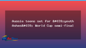 Aussie teens eye Youth Ashes World Cup semi-final - aussie teens eye