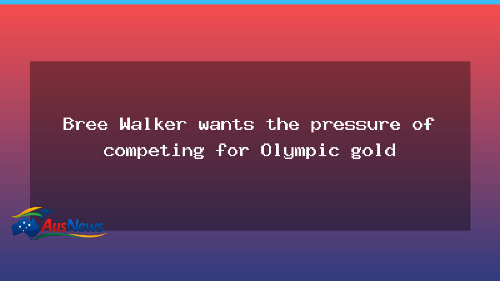 Bree Walker embraces the pressure of Olympic gold bid - bree walker embraces