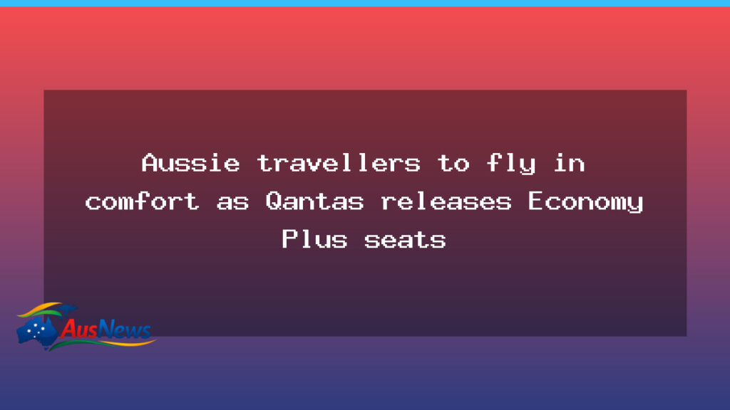 Qantas Economy Plus seats set to boost comfort for Australian travellers - qantas economy plus