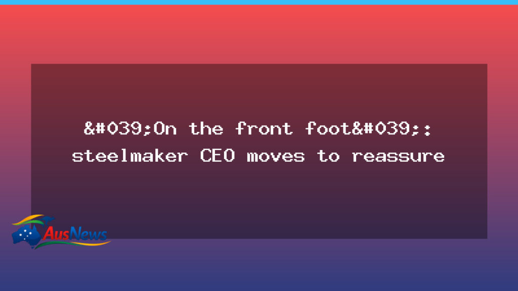 Steelmaker CEO reassures amid takeover chatter in Australia - steelmaker ceo reassures