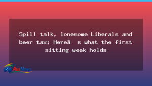 Spill talk, Liberal nerves and beer tax: what the first sitting week holds - spill talk liberal