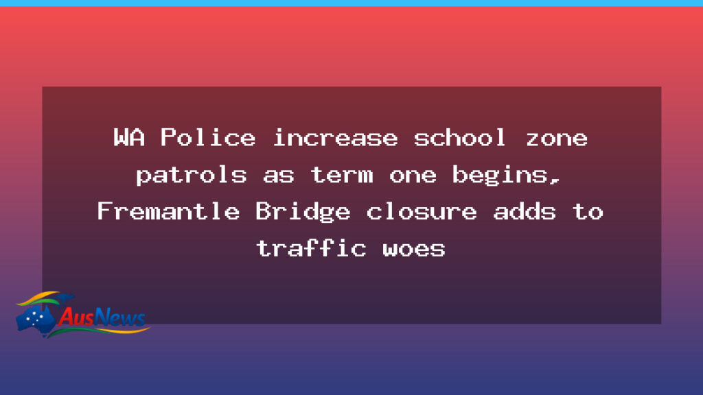 WA Police boost school zone patrols as term one begins amid Fremantle Bridge disruptions - police boost school