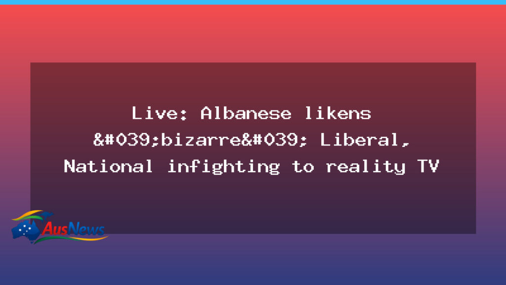 Live: Albanese likens Liberal National infighting to reality TV - live albanese likens