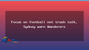 Sydney warns Wanderers to focus on football ahead of NSW derby - sydney warns wanderers