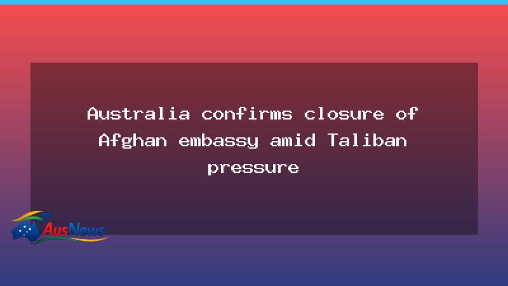 Australia confirms Afghan embassy closure under Taliban pressure - australia confirms afghan