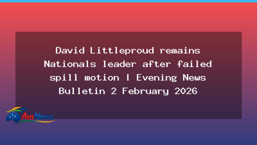 Littleproud remains Nationals leader after failed spill motion as other headlines surface - littleproud remains nationals
