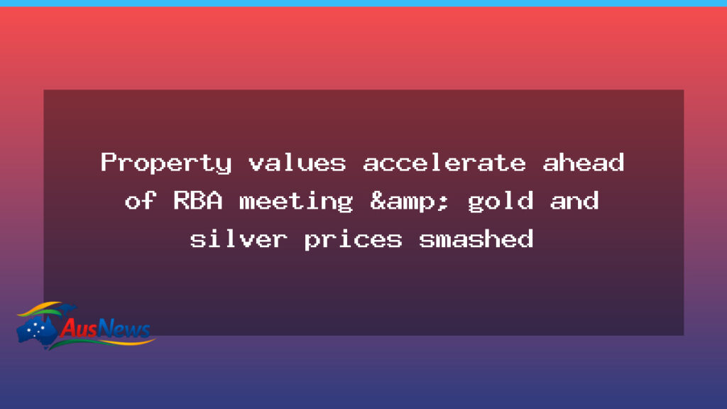 Property values push higher ahead of RBA decision as gold and silver slump - property values push