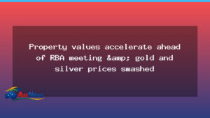 Property values push higher ahead of RBA decision as gold and silver slump - property values push