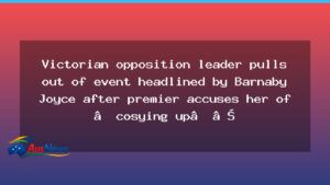 Victoria’s Opposition Leader Pulls Out of Joyce Event After Premier’s One Nation Criticism - victoria opposition leader