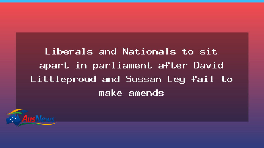 Liberals and Nationals sit apart in Parliament as Coalition split persists - liberals nationals sit