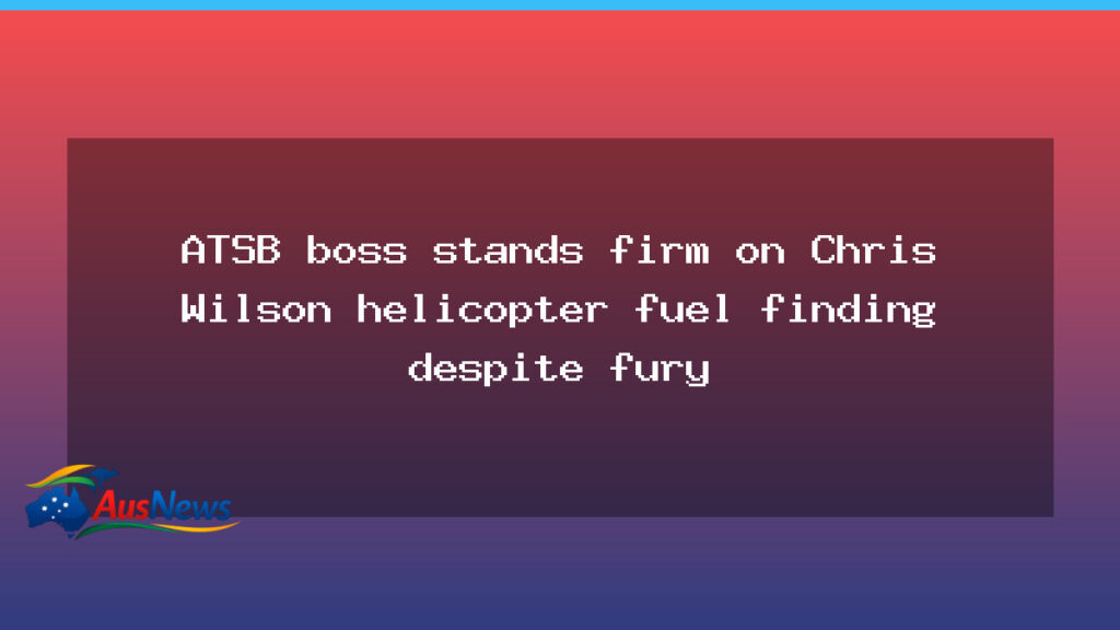 ATSB chief defends helicopter fuel finding in crash - atsb chief defends