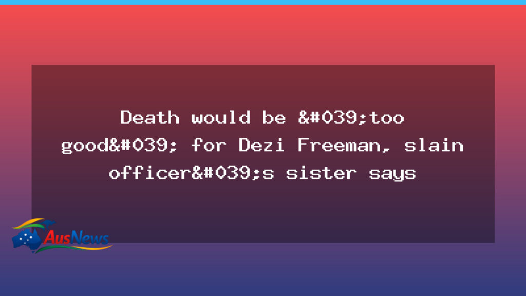 Sister says death would be too good for Dezi Freeman in Victoria shooting case - sister says death