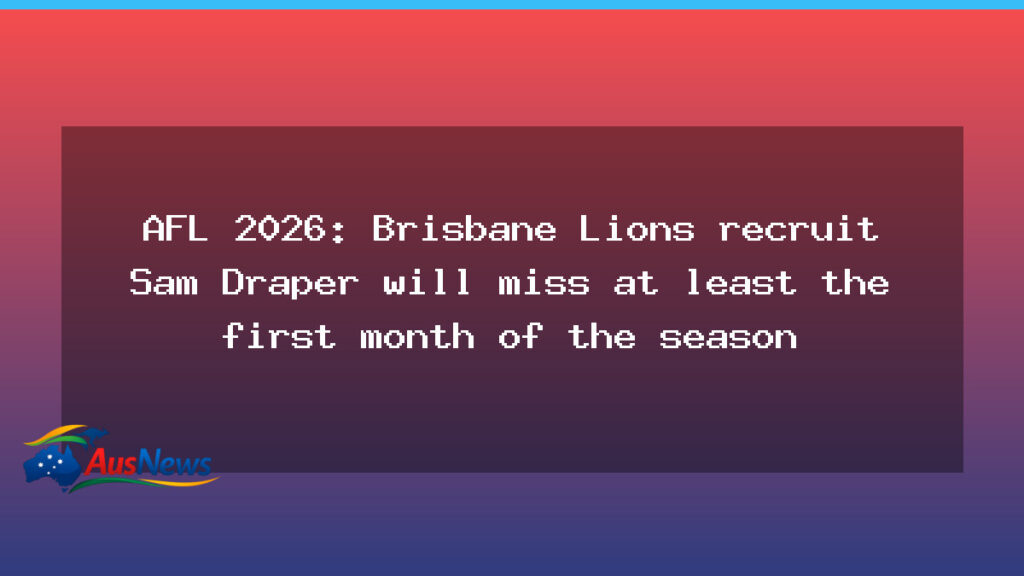Sam Draper sidelined for Lions’ opening month of AFL 2026 - sam draper sidelined