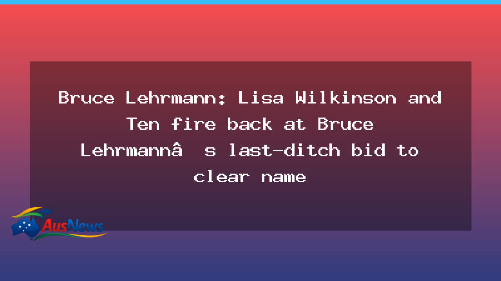 Lisa Wilkinson and Ten respond to Lehrmann bid to overturn findings - lisa wilkinson ten