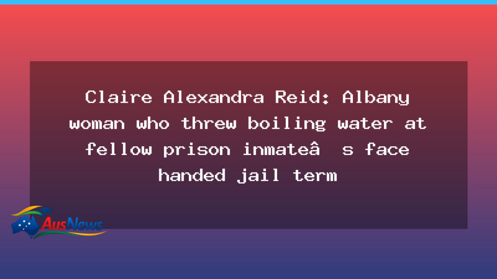 Albany woman jailed after boiling water attack at Melaleuca Prison - albany woman jailed