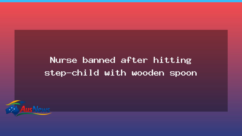 WA nurse banned after bruising step-child with wooden spoon - nurse banned after