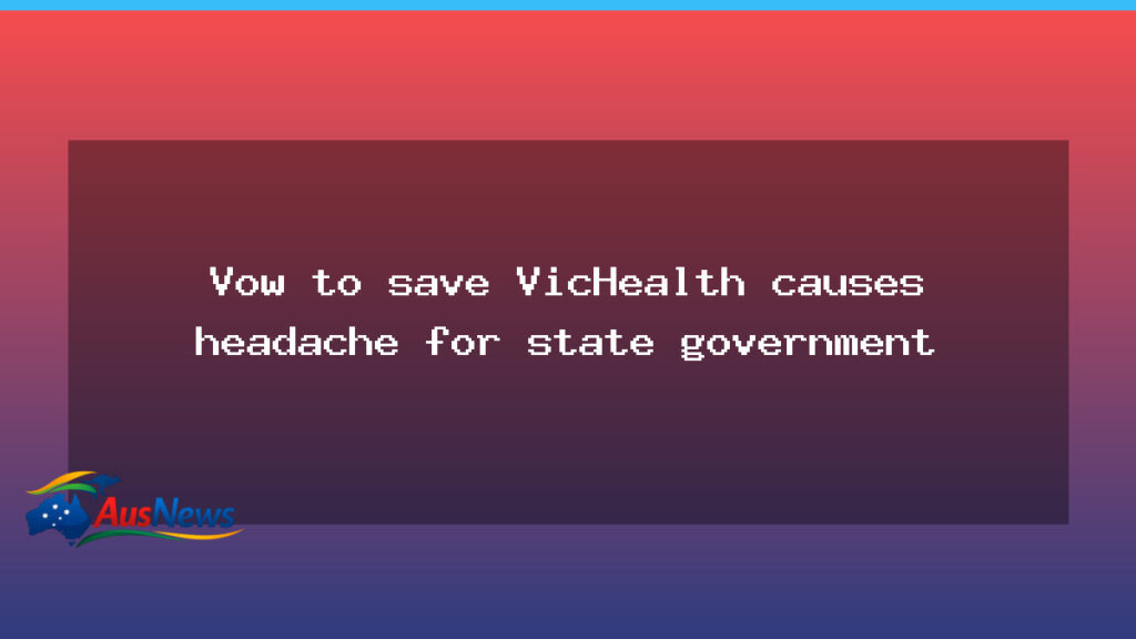 Vow to save VicHealth creates headache for Victoria’s government - vow save vichealth