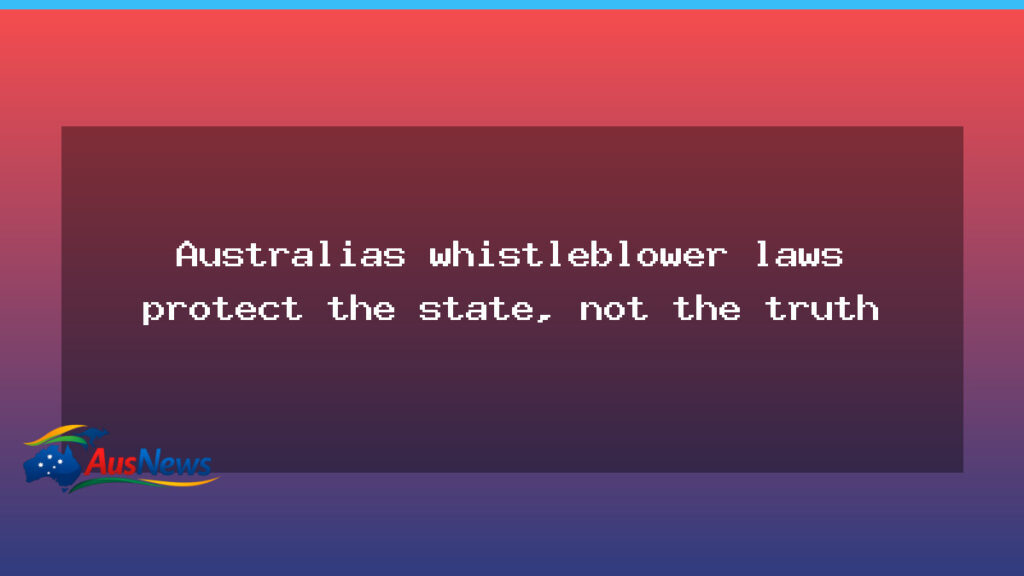 Australia’s whistleblower laws tilt toward state power, not truth - australia 8217 whistleblower