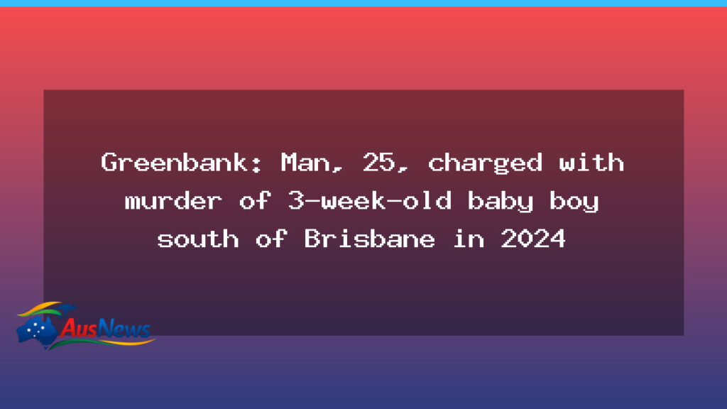 Greenbank: 25-year-old man charged with murder over death of 3-week-old baby near Brisbane - greenbank 25-year-old man
