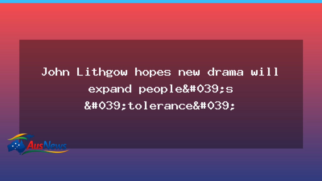 John Lithgow hopes new queer drama expands tolerance - john lithgow hopes