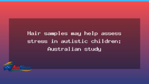 Hair cortisol could help gauge stress in autistic children, Australian study suggests - hair cortisol could