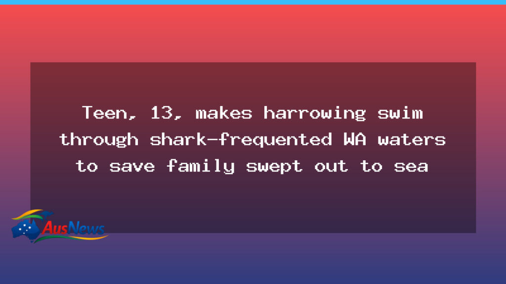 13-year-old hero swims four kilometres to rescue family swept out to sea in WA - 13-year-old hero swims