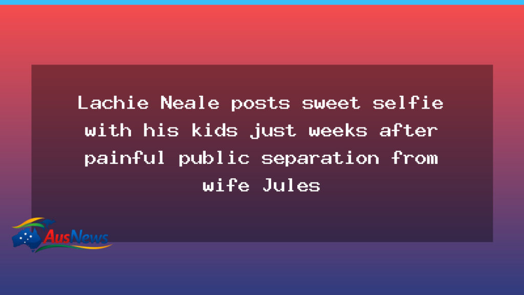 Lachie Neale shares a warm Instagram moment with his kids amid public separation - lachie neale shares