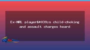 Court hears allegations against former NRL star over child choking and assault - court hears allegations