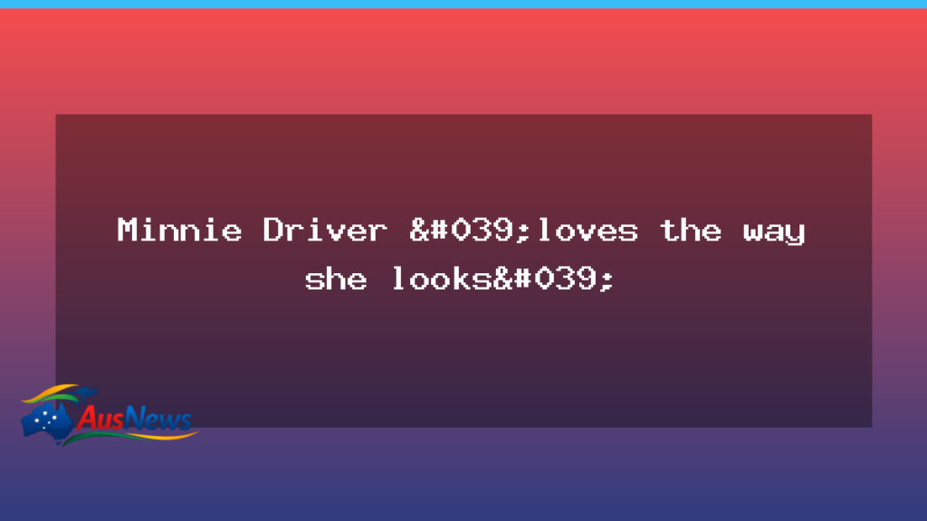 Minnie Driver says she loves the way she looks and champions self-love - minnie driver says