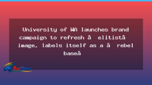 UWA launches bold brand campaign to shed elitist image and pivot to a rebellious campus persona - western australia