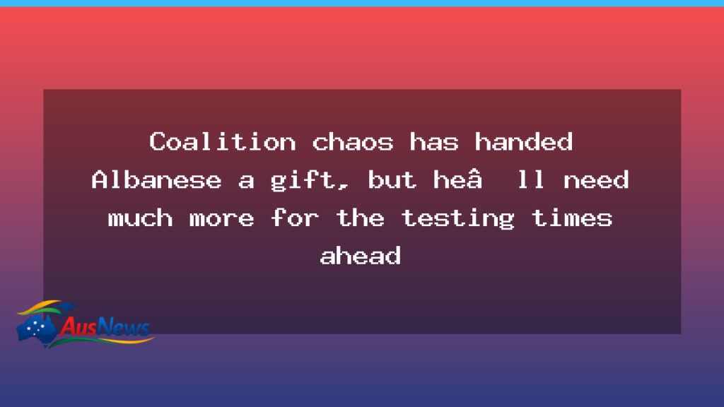 Coalition chaos has handed Albanese a gift, but he’ll need much more for the testing times ahead - coalition chaos has