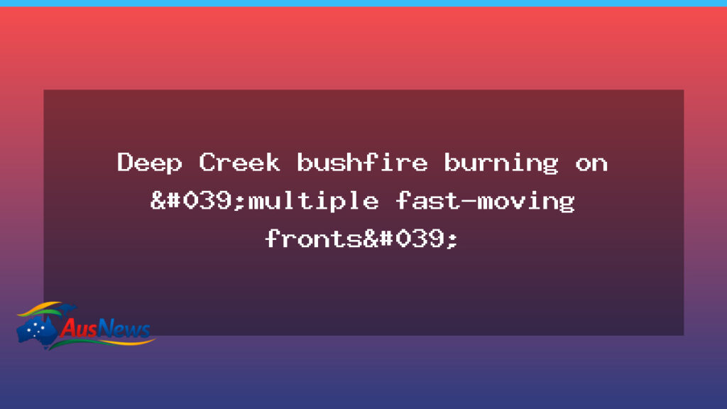 Deep Creek bushfire on Fleurieu Peninsula burns across multiple fronts - deep creek bushfire