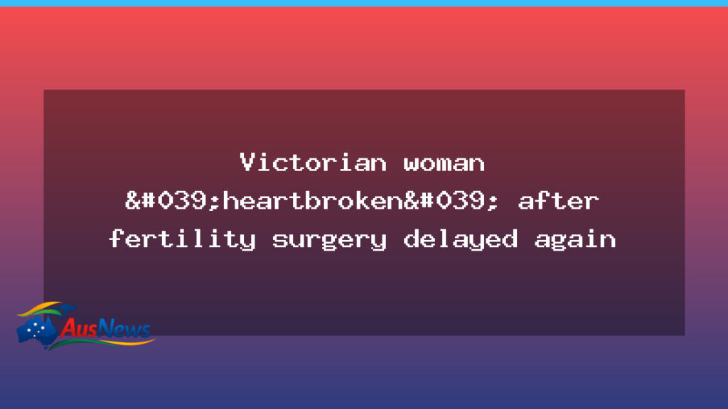 Melbourne woman heartbroken as fertility surgery delays again amid health strikes - melbourne woman heartbroken