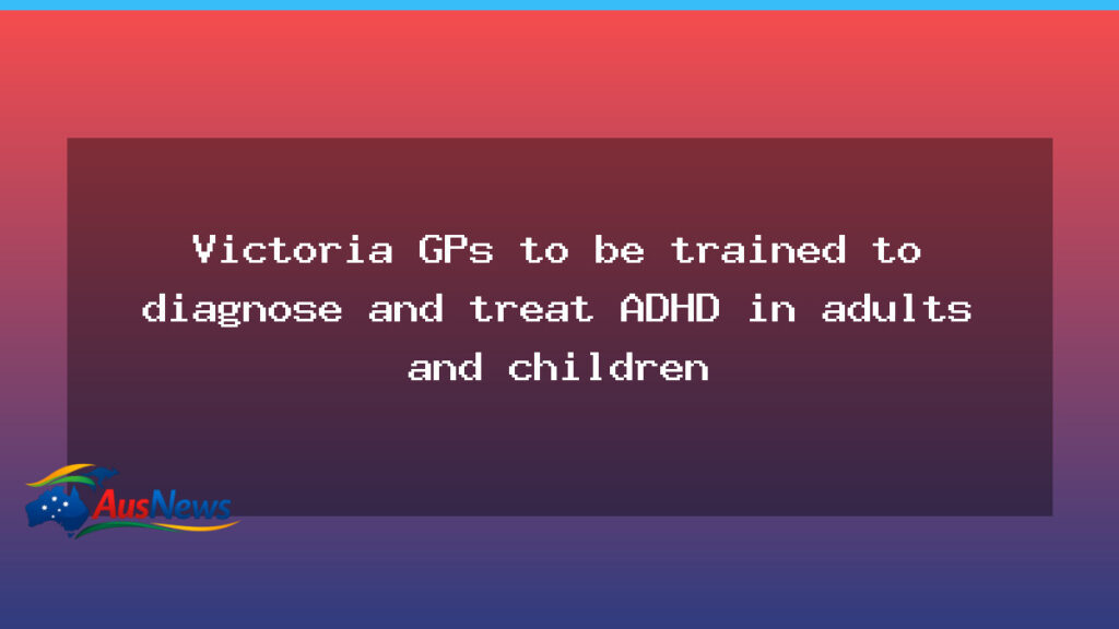 Victoria GPs to diagnose and treat ADHD in adults and children - victoria gps diagnose
