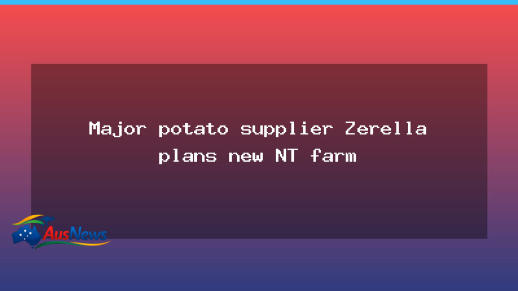 Major potato supplier Zerella plans new NT farm - major potato supplier