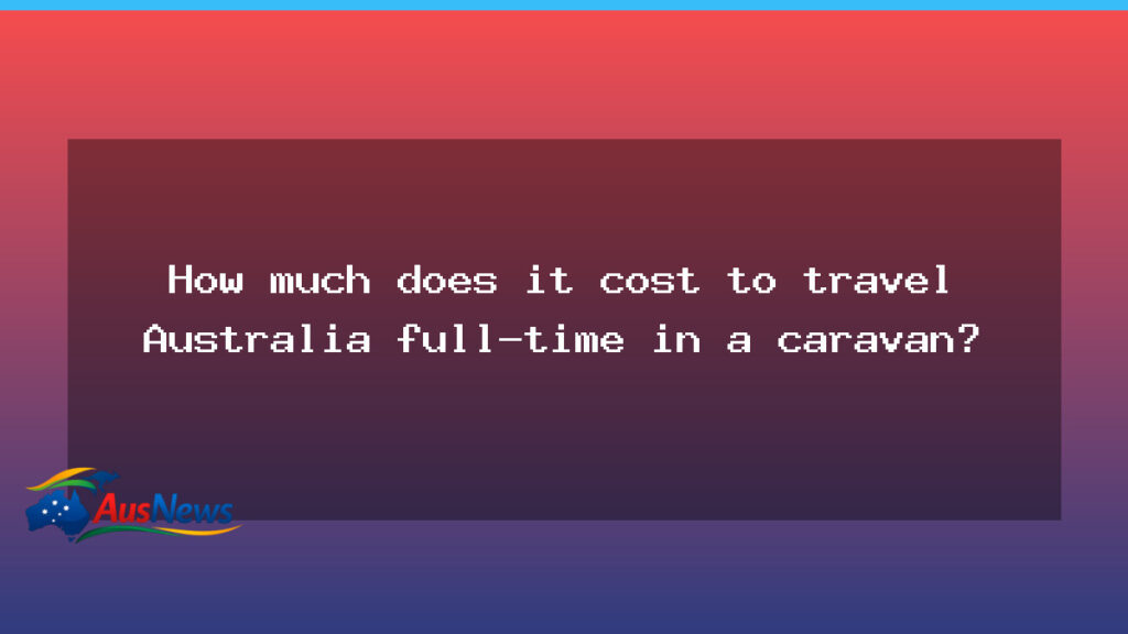 Caravan travel costs for a full-time Australia trip - caravan travel costs