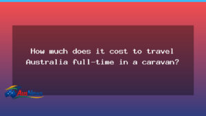 Caravan travel costs for a full-time Australia trip - caravan travel costs