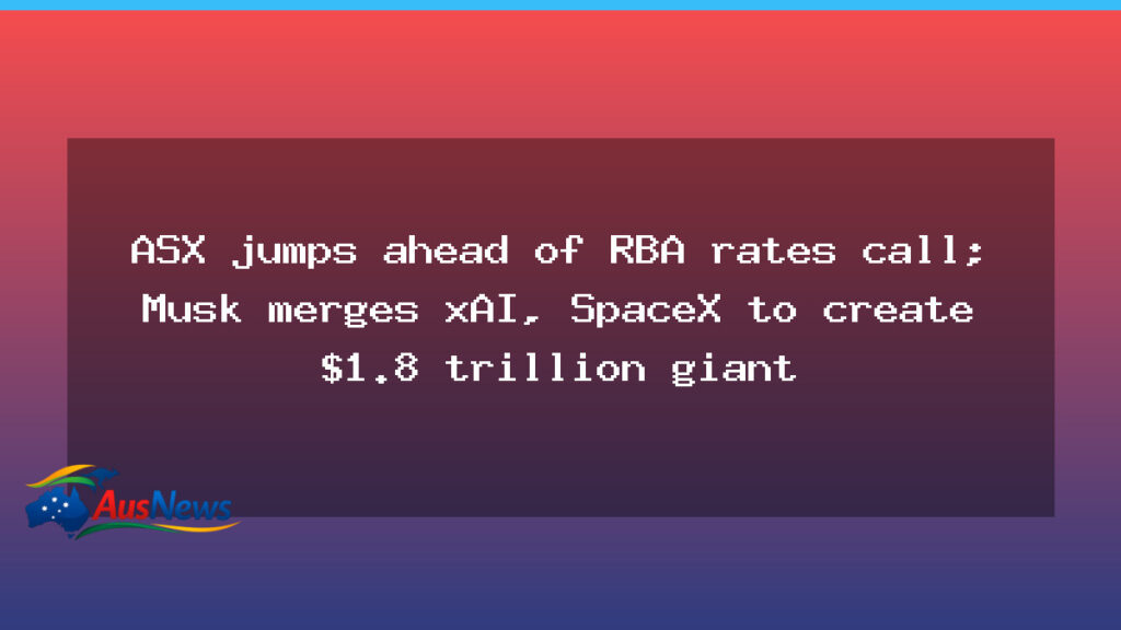 ASX jumps ahead of RBA rates call; Musk merges xAI, SpaceX to create $1.8 trillion giant - new south wales
