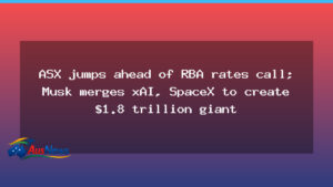 ASX jumps ahead of RBA rates call; Musk merges xAI, SpaceX to create $1.8 trillion giant - new south wales