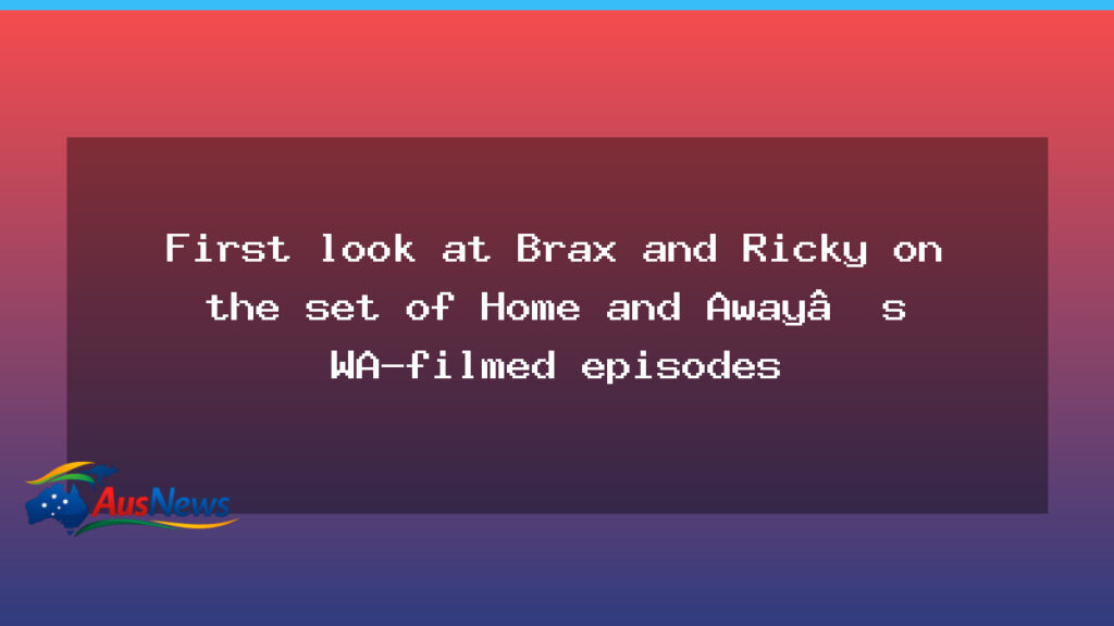 Brax and Ricky Return in Home and Away’s Western Australia Shoot: First Look - western australia