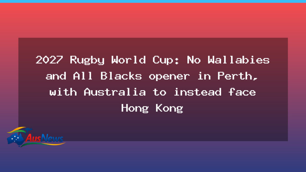 Rugby World Cup 2027: Perth opener shifts to Hong Kong clash as Wallabies miss All Blacks - rugby world cup