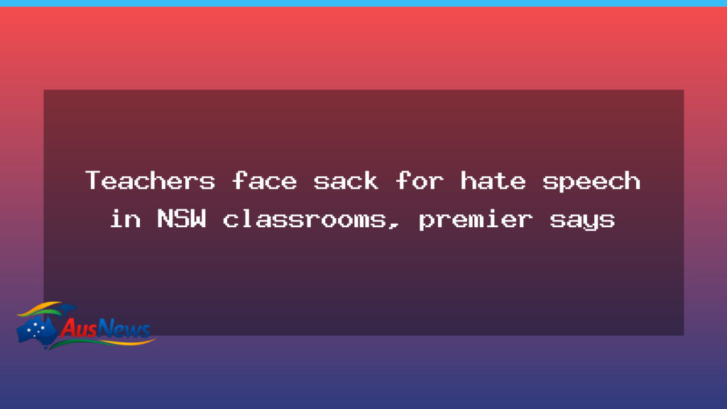 NSW teachers could face dismissal under hate-speech crackdown, premier says - nsw teachers could